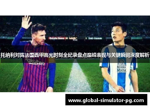 托纳利对阵法国西甲高光时刻全纪录盘点巅峰表现与关键瞬间深度解析
