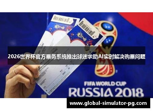2026世界杯官方票务系统推出球迷求助AI实时解决购票问题