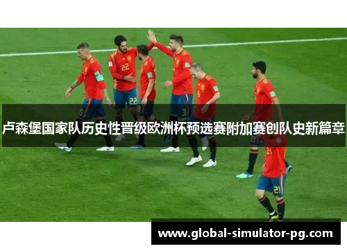 卢森堡国家队历史性晋级欧洲杯预选赛附加赛创队史新篇章