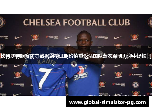 坎特沙特联赛防守数据霸榜证明价值重返法国队蓝衣军团再迎中场铁闸