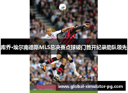 库乔·埃尔南德斯MLS总决赛点球破门首开纪录助队领先