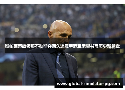 斯帕莱蒂率领那不勒斯夺回久违意甲冠军荣耀书写历史新篇章