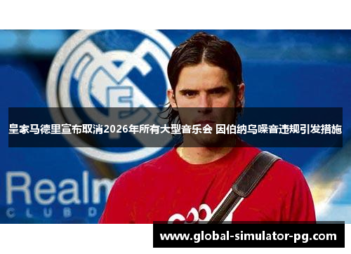 皇家马德里宣布取消2026年所有大型音乐会 因伯纳乌噪音违规引发措施