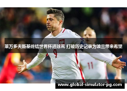 莱万多夫斯基终结世界杯进球荒 打破历史记录为波兰带来希望