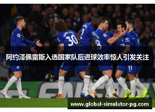 阿约泽佩雷斯入选国家队后进球效率惊人引发关注
