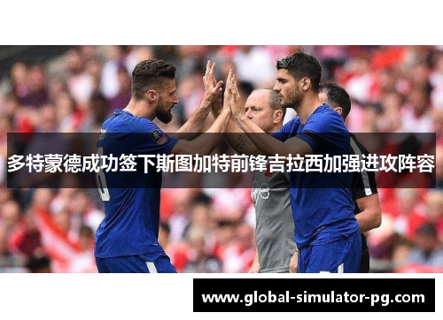 多特蒙德成功签下斯图加特前锋吉拉西加强进攻阵容