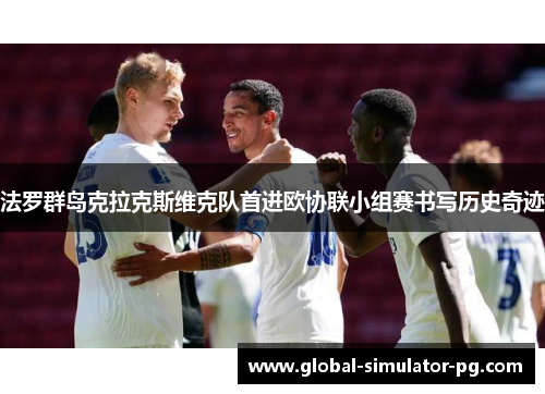法罗群岛克拉克斯维克队首进欧协联小组赛书写历史奇迹 法罗群岛克拉克斯维克队首进欧协联小组赛书写历史奇迹