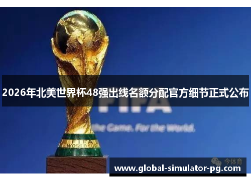2026年北美世界杯48强出线名额分配官方细节正式公布