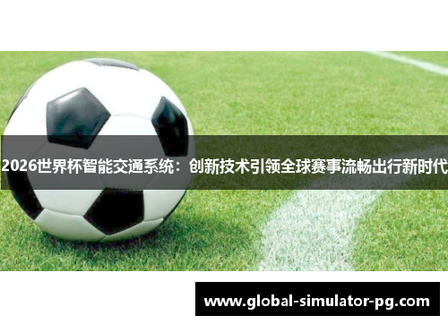 2026世界杯智能交通系统：创新技术引领全球赛事流畅出行新时代