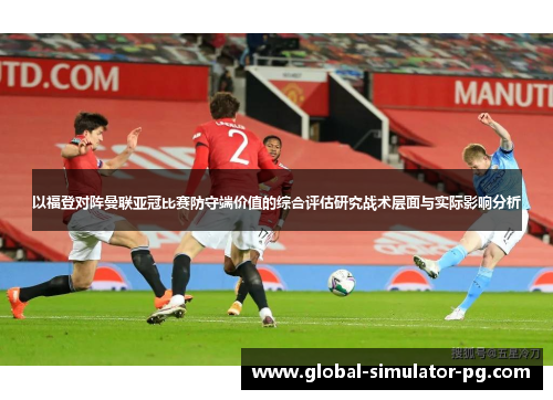 以福登对阵曼联亚冠比赛防守端价值的综合评估研究战术层面与实际影响分析