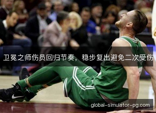 卫冕之师伤员回归节奏，稳步复出避免二次受伤